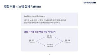 결함 허용 시스템 설계 Pattern
Architectural Patterns
시스템 설계 초기, 내 결함 기능을 위한 아키텍처 설계 시,
발생하는 문제점에 대한 해결 방법이나 설계지침
결함 처리를 위한 핵심 패턴 카테...