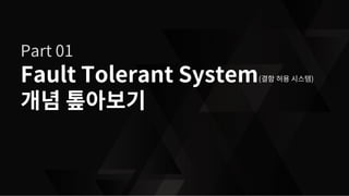 2
Fault Tolerant System
개념 톺아보기
Part 01
(결함 허용 시스템)
 