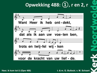 Heer, ik kom tot U (Opw 488) t. & m. G. Bullock; v. M. Schaart
Opwekking 488: ①, r en 2, r
 