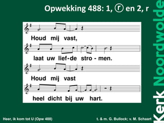Heer, ik kom tot U (Opw 488) t. & m. G. Bullock; v. M. Schaart
Opwekking 488: 1, ⓡ en 2, r
 