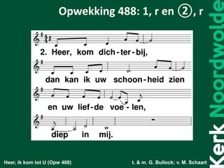 Heer, ik kom tot U (Opw 488) t. & m. G. Bullock; v. M. Schaart
Opwekking 488: 1, r en ②, r
 