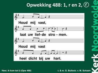 Heer, ik kom tot U (Opw 488) t. & m. G. Bullock; v. M. Schaart
Opwekking 488: 1, r en 2, ⓡ
 