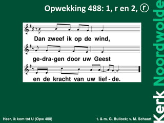 Heer, ik kom tot U (Opw 488) t. & m. G. Bullock; v. M. Schaart
Opwekking 488: 1, r en 2, ⓡ
 
