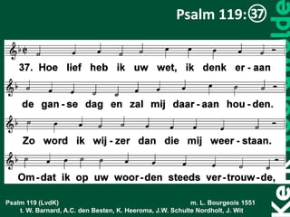 Psalm 119 (LvdK) m. L. Bourgeois 1551
t. W. Barnard, A.C. den Besten, K. Heeroma, J.W. Schulte Nordholt, J. Wit
Psalm 119:
 