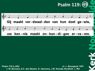 Psalm 119 (LvdK) m. L. Bourgeois 1551
t. W. Barnard, A.C. den Besten, K. Heeroma, J.W. Schulte Nordholt, J. Wit
Psalm 119:
 