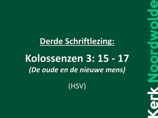 Derde Schriftlezing:
Kolossenzen 3: 15 - 17
(De oude en de nieuwe mens)
(HSV)
 