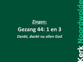 Zingen:
Gezang 44: 1 en 3
Dankt, dankt nu allen God
 