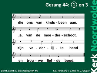 Dankt, dankt nu allen God (LvdK 44) t.M. Rinckart; v. J. Wit; m. J. Crüger
Gezang 44: ① en 3
 