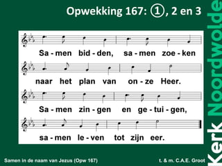 Samen in de naam van Jezus (Opw 167) t. & m. C.A.E. Groot
Opwekking 167: ①, 2 en 3
 