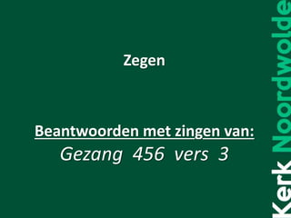 Zegen
Beantwoorden met zingen van:
Gezang 456 vers 3
 