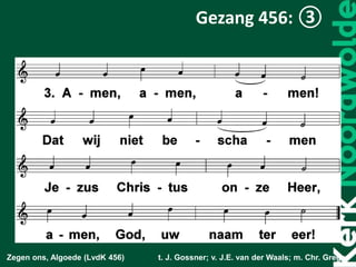 Zegen ons, Algoede (LvdK 456) t. J. Gossner; v. J.E. van der Waals; m. Chr. Gregor
Gezang 456: ③
 