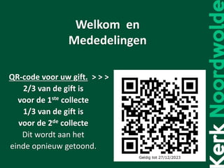 Welkom en
Mededelingen
QR-code voor uw gift. > > >
2/3 van de gift is
voor de 1ste collecte
1/3 van de gift is
voor de 2de collecte
Dit wordt aan het
einde opnieuw getoond.
 