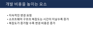 • 지속적인 변경 요청
• 소프트웨어 구조의 복잡도는 시간이 지날수록 증가
• 복잡도가 증가할 수록 변경 비용은 증가
개발 비용을 높이는 요소
 