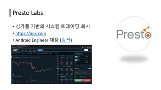 Presto Labs
• 싱가폴 기반의 시스템 트레이딩 회사
• https://aqx.com
• Android Engineer 채용 (링크)
 