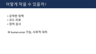 • 강력한 정책
• 코드 리뷰
• 정적 검사
à human error 가능, 사후적 대처
어떻게 막을 수 있을까?
 