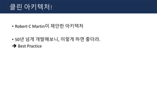 • Robert C Martin이 제안한 아키텍처
• 50년 넘게 개발해보니, 이렇게 하면 좋더라.
è Best Practice
클린 아키텍처!
 