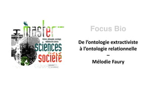 Focus Bio
De l’ontologie extractiviste
à l’ontologie relationnelle
–
Mélodie Faury
 