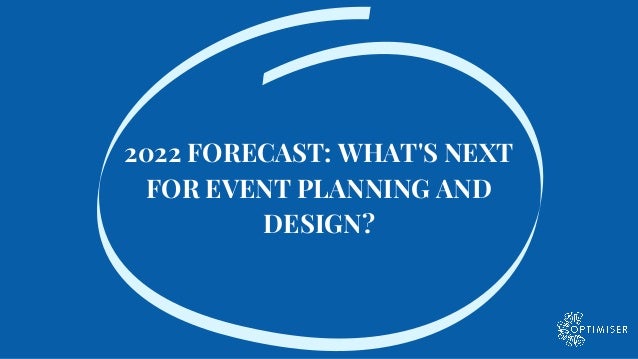 2022 FORECAST: WHAT'S NEXT
FOR EVENT PLANNING AND
DESIGN?
 