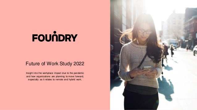 Future of Work Study 2022
Insight into the workplace impact due to the pandemic
and how organizations are planning to move forward,
especially as it relates to remote and hybrid work.
 