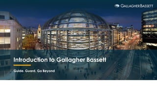 Introduction to Gallagher Bassett
Guide. Guard. Go Beyond
 
