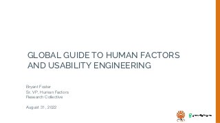 GLOBAL GUIDE TO HUMAN FACTORS
AND USABILITY ENGINEERING
Bryant Foster
Sr. VP, Human Factors
Research Collective
August 31, 2022
 