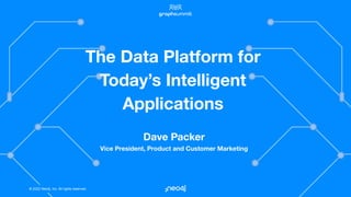 © 2022 Neo4j, Inc. All rights reserved.
© 2022 Neo4j, Inc. All rights reserved.
The Data Platform for
Today’s Intelligent
Applications
Dave Packer
Vice President, Product and Customer Marketing
 