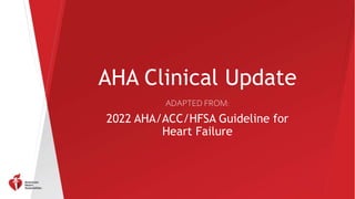 AHA Clinical Update
ADAPTED FROM:
2022 AHA/ACC/HFSA Guideline for
Heart Failure
 