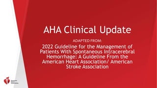 AHA Clinical Update
ADAPTED FROM:
2022 Guideline for the Management of
Patients With Spontaneous Intracerebral
Hemorrhage: A Guideline From the
American Heart Association/ American
Stroke Association
 