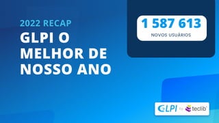 GLPI O
MELHOR DE
NOSSO ANO
2022 RECAP 1 587 613
NOVOS USUÁRIOS
 