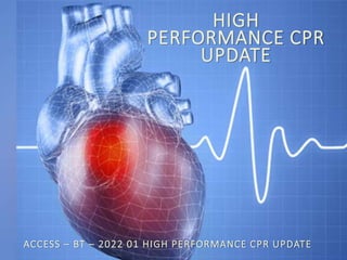 HIGH
PERFORMANCE CPR
UPDATE
ACCESS – BT – 2022 01 HIGH PERFORMANCE CPR UPDATE
 