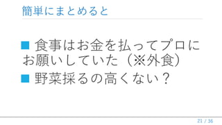 / 36
簡単にまとめると
 食事はお金を払ってプロに
お願いしていた（※外食）
 野菜採るの高くない？
21
 