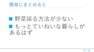 / 36
簡単にまとめると
 野菜採る方法が少ない
 もっとていねいな暮らしが
あるはず
26
 