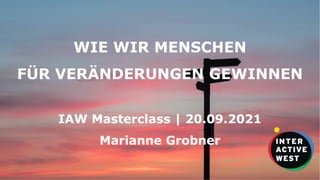 1
WIE WIR MENSCHEN
FÜR VERÄNDERUNGEN GEWINNEN
IAW Masterclass | 20.09.2021
Marianne Grobner
 