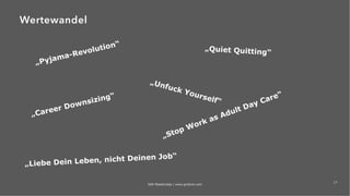 17
„Pyjama-Revolution“
„Quiet Quitting“
„Unfuck Yourself“
„Liebe Dein Leben, nicht Deinen Job“
„Career Downsizing“
Wertewandel
„Stop Work as Adult Day Care“
IAW Masterclass | www.grobner.com
 