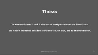 19
These:
Die Generationen Y und Z sind nicht wertgetriebener als ihre Eltern.
Sie haben Wünsche enttabuisiert und trauen sich, sie zu thematisieren.
IAW Masterclass | www.grobner.com
 
