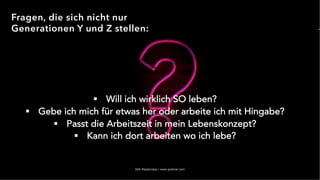 IAW Masterclass | www.grobner.com
§ Will ich wirklich SO leben?
§ Gebe ich mich für etwas her oder arbeite ich mit Hingabe?
§ Passt die Arbeitszeit in mein Lebenskonzept?
§ Kann ich dort arbeiten wo ich lebe?
Fragen, die sich nicht nur
Generationen Y und Z stellen:
 