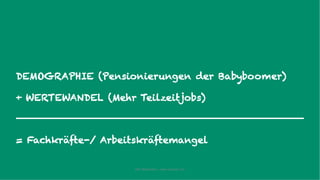 DEMOGRAPHIE (Pensionierungen der Babyboomer)
+ WERTEWANDEL (Mehr Teilzeitjobs)
= Fachkräfte-/ Arbeitskräftemangel
IAW Masterclass | www.grobner.com
 