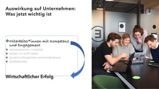 vMitarbeiter*innen mit Kompetenz
und Engagement
v Verkaufszahlen, Umsätze
v Kosten im Griff haben
v Kundenzufriedenheit und Kundentreue
v Qualitätsziele
Wirtschaftlicher Erfolg
Auswirkung auf Unternehmen:
Was jetzt wichtig ist
 