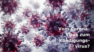 6
Vom Corona-
Virus zum
Kündigungs-
virus?
 