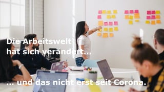 7
Die Arbeitswelt
hat sich verändert...
… und das nicht erst seit Corona.
 
