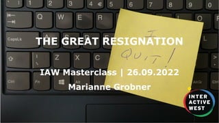 1
THE GREAT RESIGNATION
IAW Masterclass | 26.09.2022
Marianne Grobner
 