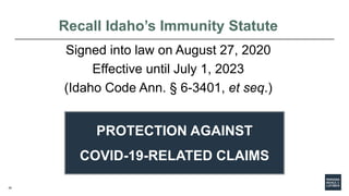 20
Recall Idaho’s Immunity Statute
Signed into law on August 27, 2020
Effective until July 1, 2023
(Idaho Code Ann. § 6-34...