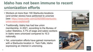 39
Idaho has not been immune to recent
unionization efforts
 Workers at more than 100 Starbucks locations
(and similar st...