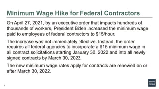 4
Minimum Wage Hike for Federal Contractors
On April 27, 2021, by an executive order that impacts hundreds of
thousands of...