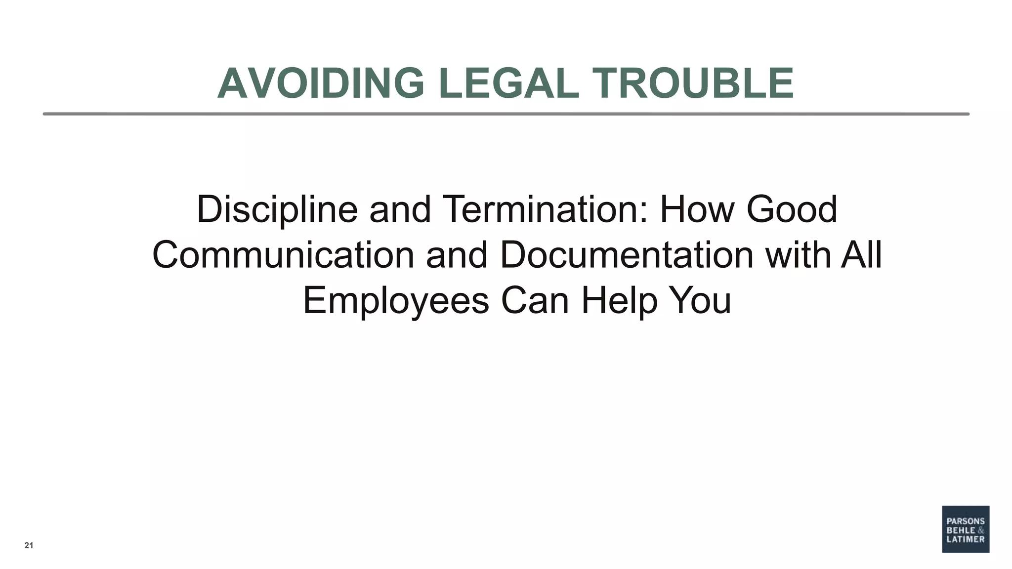 21
AVOIDING LEGAL TROUBLE
Discipline and Termination: How Good
Communication and Documentation with All
Employees Can Help You
 