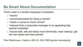 18
Be Smart About Documentation
Terms used in a female employee’s evaluation:
o “macho”
o “overcompensated for being a wom...