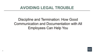 21
AVOIDING LEGAL TROUBLE
Discipline and Termination: How Good
Communication and Documentation with All
Employees Can Help...