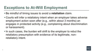 5
Exceptions to At-Will Employment
 Be mindful of timing issues to avoid a retaliation claim.
 Courts will infer a retal...