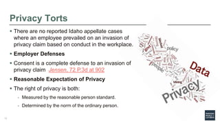 Privacy Torts
 There are no reported Idaho appellate cases
where an employee prevailed on an invasion of
privacy claim ba...