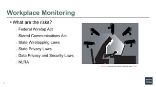 Workplace Monitoring
 What are the risks?
o Federal Wiretap Act
o Stored Communications Act
o State Wiretapping Laws
o St...